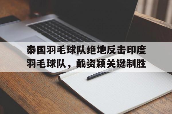 爱游戏大厅-泰国羽毛球队绝地反击印度羽毛球队,戴资颖关键制胜的简单介绍